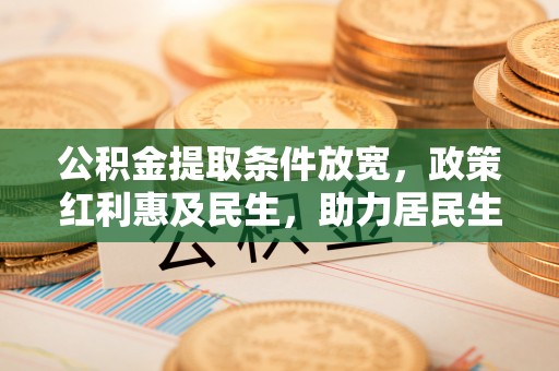 彬县公积金提取条件放宽，政策红利惠及民生，助力居民生活质量提升