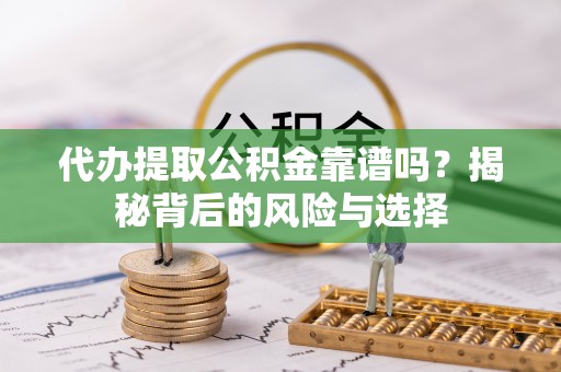 彬县代办提取公积金靠谱吗？揭秘背后的风险与选择