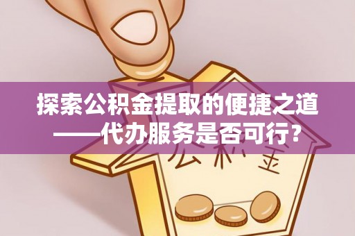 彬县探索公积金提取的便捷之道——代办服务是否可行？