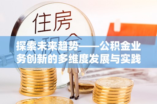 彬县探索未来趋势——公积金业务创新的多维度发展与实践