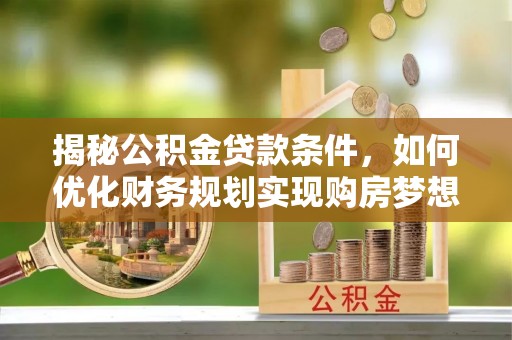 彬县揭秘公积金贷款条件，如何优化财务规划实现购房梦想
