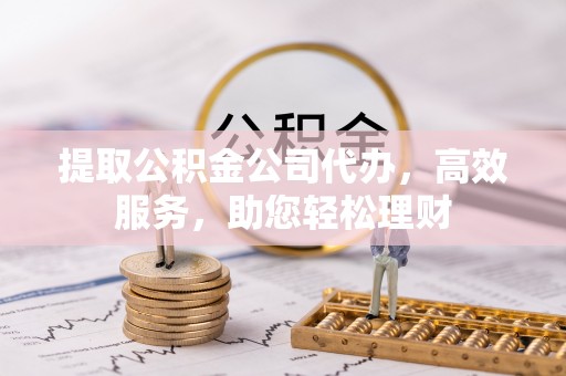 彬县提取公积金公司代办，高效服务，助您轻松理财