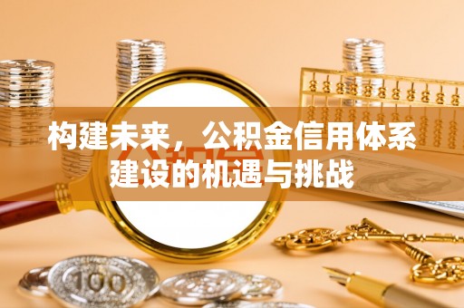 彬县构建未来，公积金信用体系建设的机遇与挑战