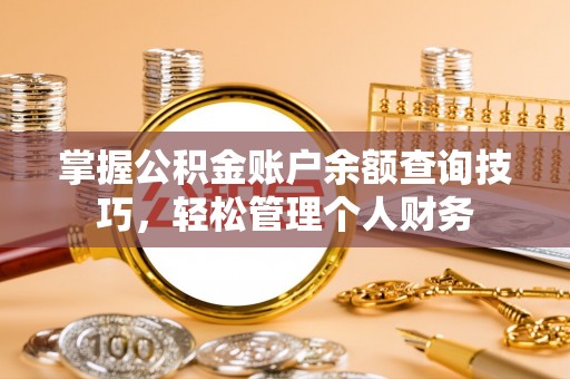 彬县掌握公积金账户余额查询技巧，轻松管理个人财务