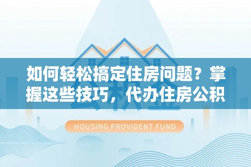 彬县如何轻松搞定住房问题？掌握这些技巧，代办住房公积金提取不再难