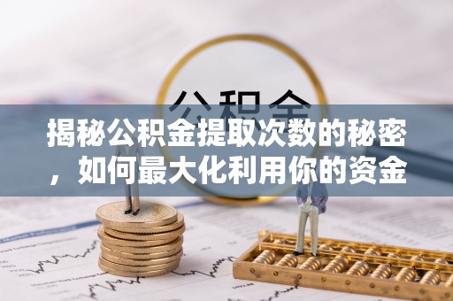 彬县揭秘公积金提取次数的秘密，如何最大化利用你的资金