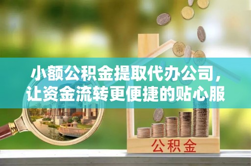 彬县小额公积金提取代办公司，让资金流转更便捷的贴心服务
