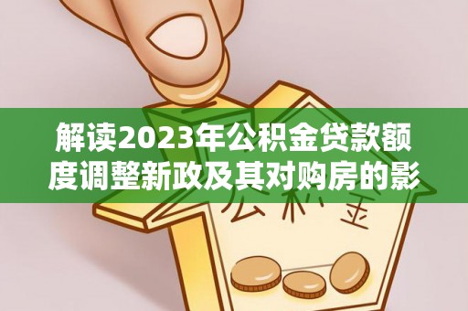 彬县解读2023年公积金贷款额度调整新政及其对购房的影响