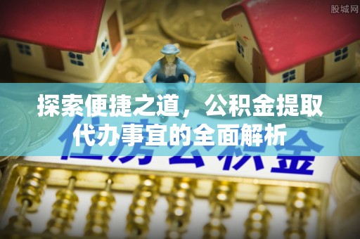 彬县探索便捷之道，公积金提取代办事宜的全面解析