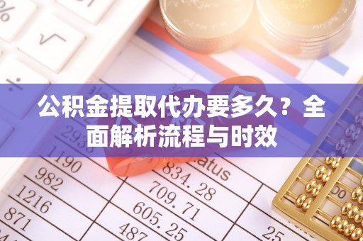 彬县公积金提取代办要多久？全面解析流程与时效
