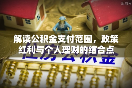 彬县解读公积金支付范围，政策红利与个人理财的结合点