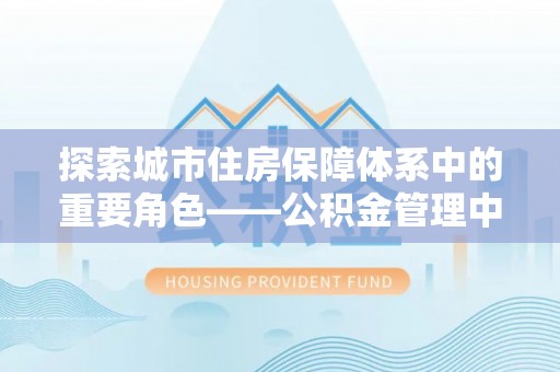 彬县探索城市住房保障体系中的重要角色——公积金管理中心