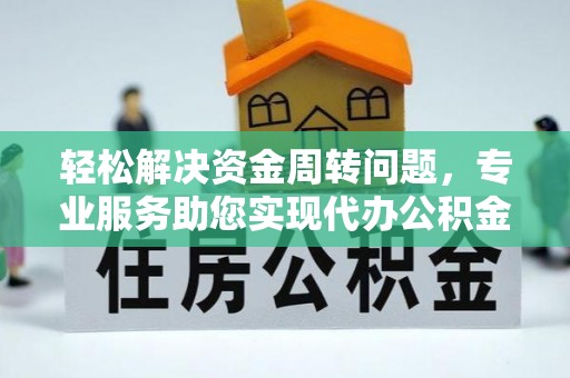 彬县轻松解决资金周转问题，专业服务助您实现代办公积金提取