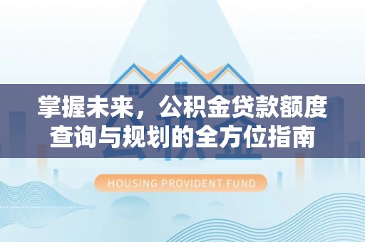 彬县掌握未来，公积金贷款额度查询与规划的全方位指南
