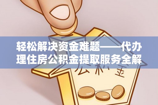 彬县轻松解决资金难题——代办理住房公积金提取服务全解析