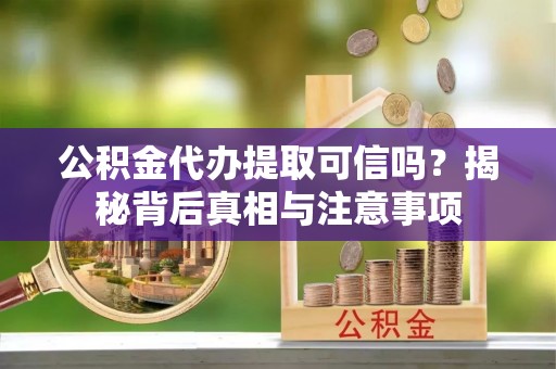 彬县公积金代办提取可信吗？揭秘背后真相与注意事项