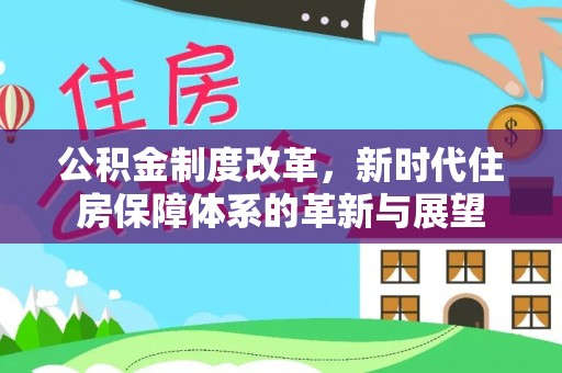 彬县公积金制度改革，新时代住房保障体系的革新与展望