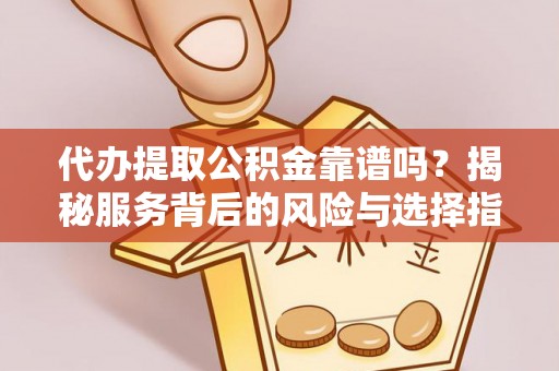 彬县代办提取公积金靠谱吗？揭秘服务背后的风险与选择指南