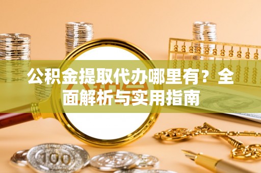 彬县公积金提取代办哪里有？全面解析与实用指南