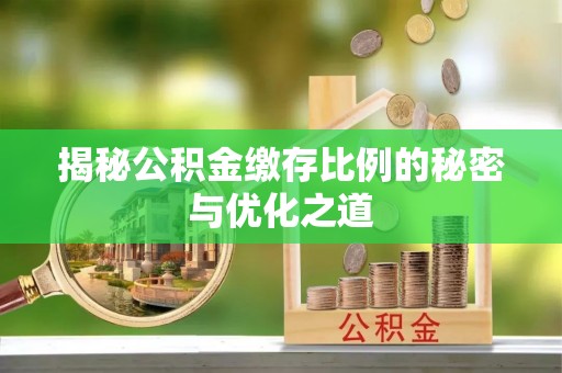 彬县揭秘公积金缴存比例的秘密与优化之道