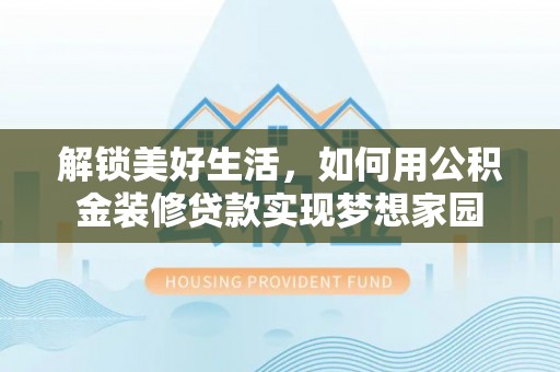 彬县解锁美好生活，如何用公积金装修贷款实现梦想家园