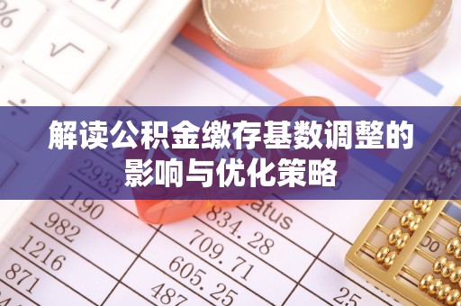 彬县解读公积金缴存基数调整的影响与优化策略