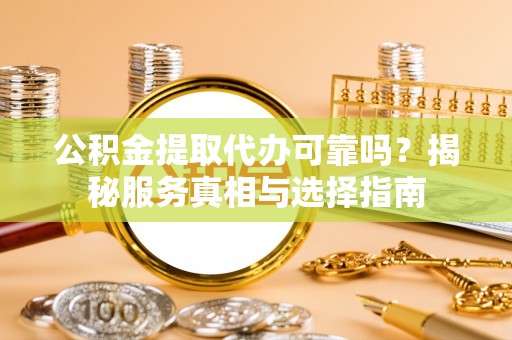 彬县公积金提取代办可靠吗？揭秘服务真相与选择指南