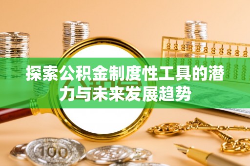 彬县探索公积金制度性工具的潜力与未来发展趋势