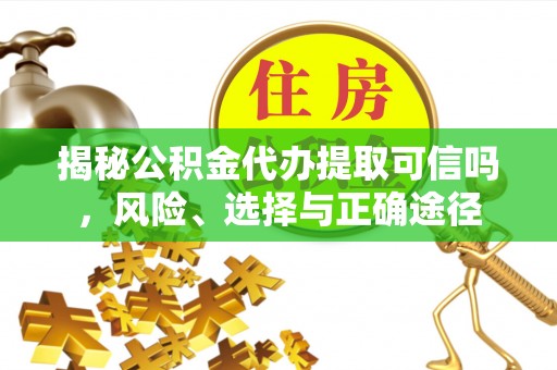 彬县揭秘公积金代办提取可信吗，风险、选择与正确途径