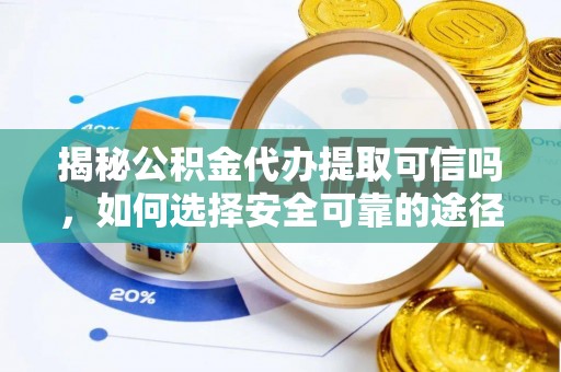 彬县揭秘公积金代办提取可信吗，如何选择安全可靠的途径