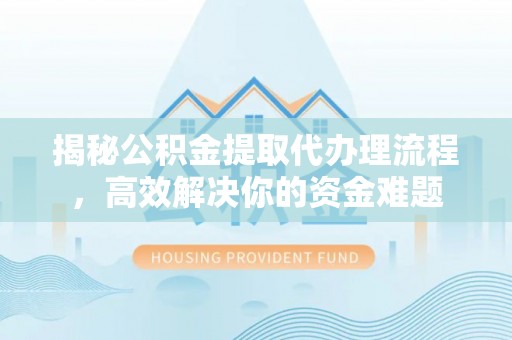 彬县揭秘公积金提取代办理流程，高效解决你的资金难题