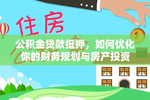 彬县公积金贷款抵押，如何优化你的财务规划与房产投资