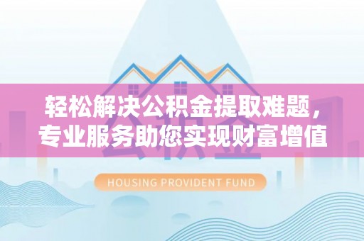 彬县轻松解决公积金提取难题，专业服务助您实现财富增值——代办公积金提取