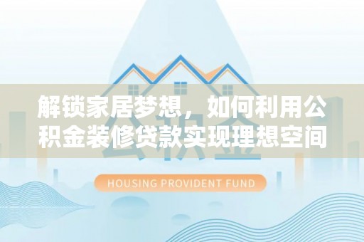 彬县解锁家居梦想，如何利用公积金装修贷款实现理想空间