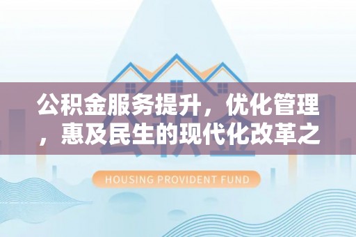 彬县公积金服务提升，优化管理，惠及民生的现代化改革之路