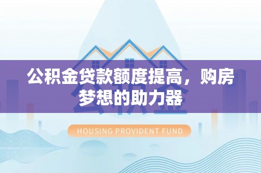 彬县公积金贷款额度提高，购房梦想的助力器