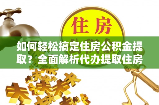 彬县如何轻松搞定住房公积金提取？全面解析代办提取住房公积金流程