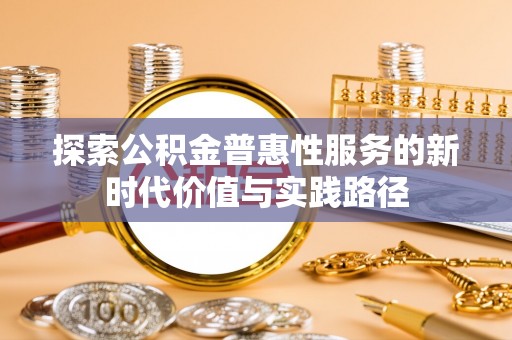 彬县探索公积金普惠性服务的新时代价值与实践路径