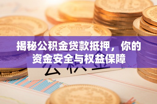 彬县揭秘公积金贷款抵押，你的资金安全与权益保障