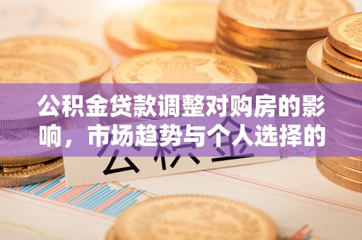 彬县公积金贷款调整对购房的影响，市场趋势与个人选择的深度解析