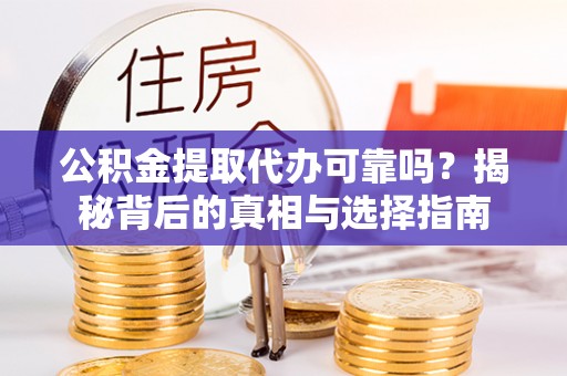 彬县公积金提取代办可靠吗？揭秘背后的真相与选择指南