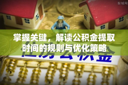 彬县掌握关键，解读公积金提取时间的规则与优化策略