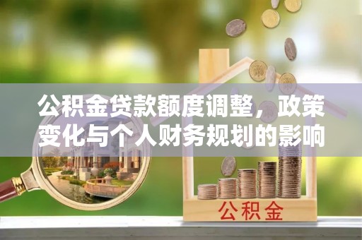 彬县公积金贷款额度调整，政策变化与个人财务规划的影响