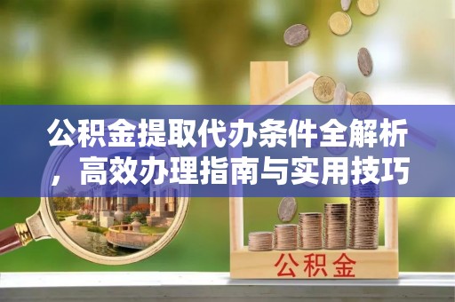 彬县公积金提取代办条件全解析，高效办理指南与实用技巧