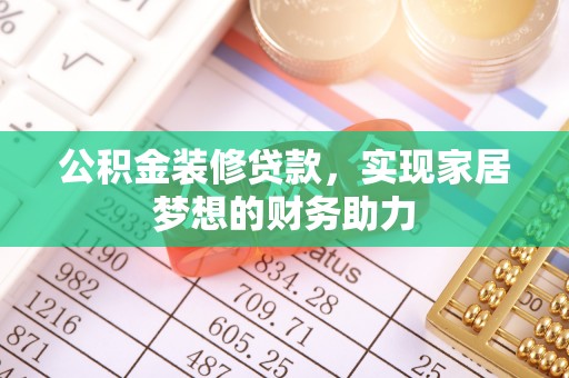 彬县公积金装修贷款，实现家居梦想的财务助力