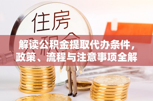 彬县解读公积金提取代办条件，政策、流程与注意事项全解析