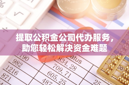 彬县提取公积金公司代办服务，助您轻松解决资金难题