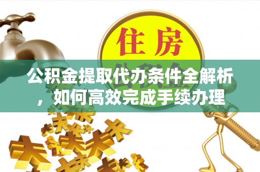 彬县公积金提取代办条件全解析，如何高效完成手续办理