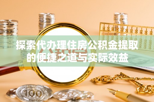 彬县探索代办理住房公积金提取的便捷之道与实际效益