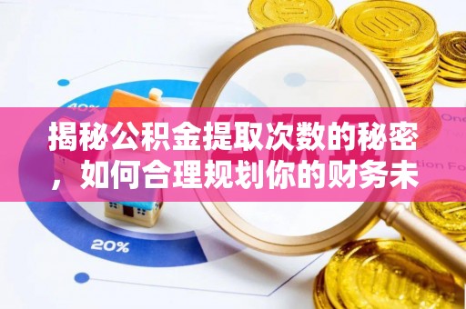 彬县揭秘公积金提取次数的秘密，如何合理规划你的财务未来